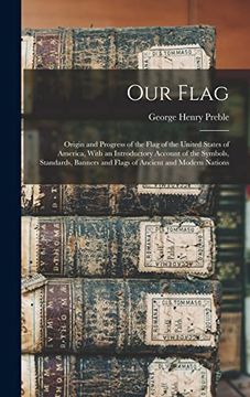 portada Our Flag: Origin and Progress of the Flag of the United States of America, With an Introductory Account of the Symbols, Standards, Banners and Flags of Ancient and Modern Nations (en Inglés)
