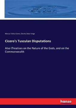 portada Cicero's Tusculan Disputations: Also tTreatises on the Nature of the Gods, and on the Commonwealth