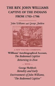 portada The Rev. John Williams, Captive of the Indians from 1703-1706: A New Volume Combining Willliams' Autobiographica Account, The Redeemed Captive Returni