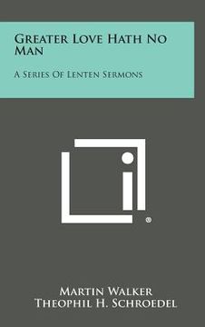 portada Greater Love Hath No Man: A Series of Lenten Sermons (in English)