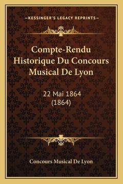 portada Compte-Rendu Historique Du Concours Musical De Lyon: 22 Mai 1864 (1864) (en Francés)