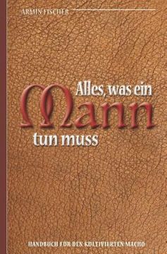 portada Alles, Was Ein Mann Tun Muss - Handbuch Für Den Kultivierten Macho (en Alemán)