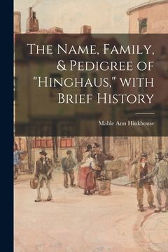 portada The Name, Family, & Pedigree of "Hinghaus," With Brief History (en Inglés)
