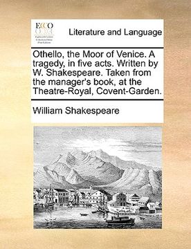 portada othello, the moor of venice. a tragedy, in five acts. written by w. shakespeare. taken from the manager's book, at the theatre-royal, covent-garden. (in English)