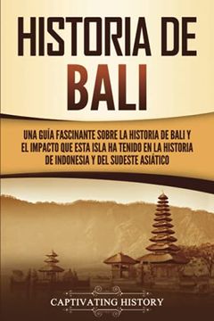 portada Historia de Bali: Una Guía Fascinante Sobre la Historia de Bali y el Impacto que Esta Isla ha Tenido en la Historia de Indonesia y del Sudeste Asiático (in Spanish)