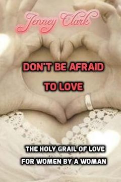 portada Don't Be Afraid To Love: The Holy Grail Of Love By A Woman For Women (en Inglés)