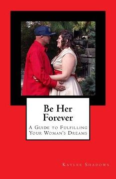 portada Be Her Forever: A Guide to Fulfilling Your Woman's Dreams (en Inglés)