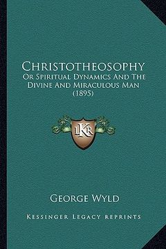 portada christotheosophy: or spiritual dynamics and the divine and miraculous man (1895) (en Inglés)