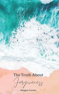 portada The Truth About Forgiveness: Learning to Forgive the Unforgivable 