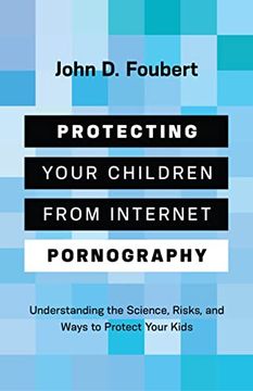 portada Protecting Your Children From Internet Pornography: Understanding the Science, Risks, and Ways to Protect Your Kids (en Inglés)