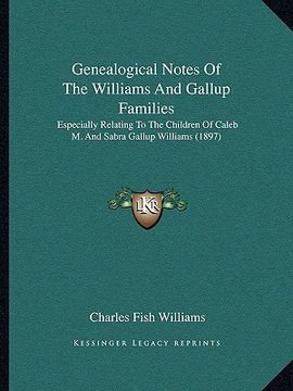 portada genealogical notes of the williams and gallup families: especially relating to the children of caleb m. and sabra gallup williams (1897) (in English)