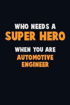 portada Who Need A SUPER HERO, When You Are automotive engineer: 6X9 Career Pride 120 pages Writing Notebooks (en Inglés)