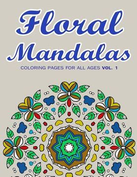 portada Floral Mandalas: Coloring Pages for All Ages VOL. 1 (in English)