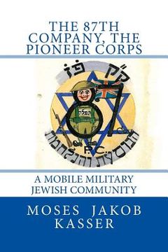 portada The 87th Company, The Pioneer Corps: A Mobile Military Jewish Community (en Inglés)