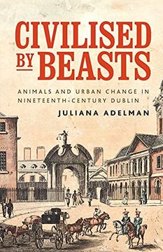portada Civilised by Beasts: Animals and Urban Change in Nineteenth-Century Dublin (Manchester University Press) (en Inglés)