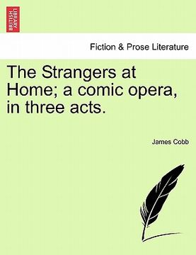 portada the strangers at home; a comic opera, in three acts. (en Inglés)