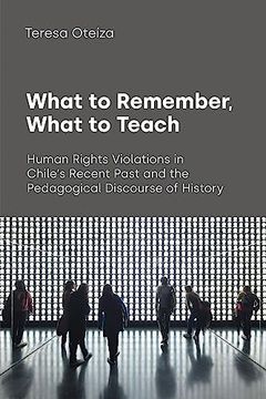 portada What to Remember, What to Teach: Human Rights Violations in Chile's Recent Past and the Pedagogical Discourse of History (Text and Social Context) (en Inglés)