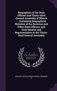 portada Biographies of the State Officers and Thirty-third General Assembly of Illinois ... Containing Biographical Sketches of the Governor and Other State O (en Inglés)