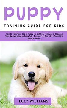 portada Puppy Training Guide for Kids: How to Train Your dog or Puppy for Children, Following a Beginners Step-By-Step Guide: Includes Potty Training, 101 dog Tricks, Socializing Skills, and More 