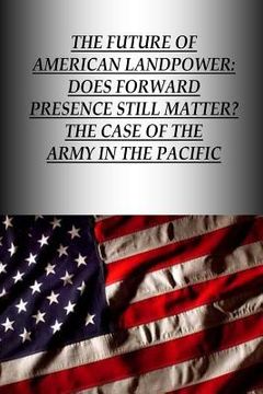 portada The Future Of American Landpower: Does Forward Presence Still Matter? The Case Of The Army In The Pacific (en Inglés)