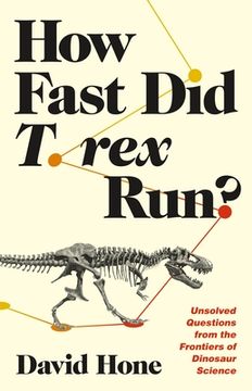 portada How Fast did t. Rex Run? Unsolved Questions From the Frontiers of Dinosaur Science (en Inglés)