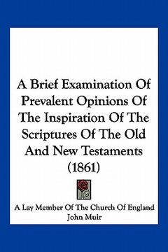portada a brief examination of prevalent opinions of the inspiration of the scriptures of the old and new testaments (1861) (en Inglés)