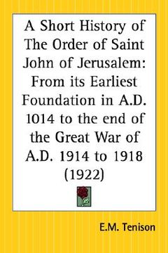 portada a short history of the order of saint john of jerusalem: from its earliest foundation in a.d. 1014 to the end of the great war of a.d. 1914 to 1918 (en Inglés)