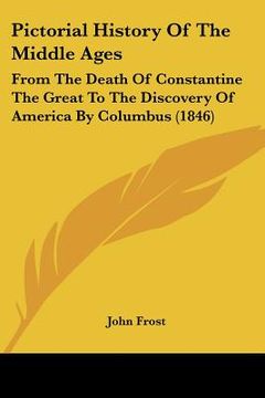 portada pictorial history of the middle ages: from the death of constantine the great to the discovery of america by columbus (1846) (en Inglés)