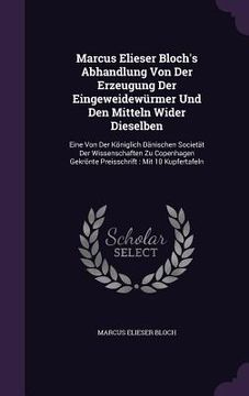 portada Marcus Elieser Bloch's Abhandlung Von Der Erzeugung Der Eingeweidewürmer Und Den Mitteln Wider Dieselben: Eine Von Der Königlich Dänischen Societät De