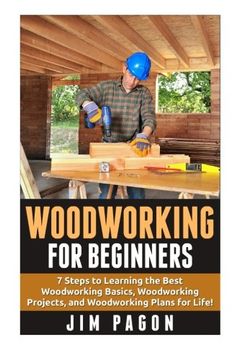 portada Woodworking for Beginners: 7 Steps to Learning the Very Best Woodworking Basics, Woodworking Projects, and Woodworking Plans! (Woodworking -. - Woodworking Plans - Woodworking 101) (en Inglés)