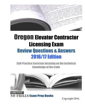 portada Oregon Elevator Contractor Licensing Exam Review Questions & Answers 2016/17 Edition: Self-Practice Exercises focusing on the technical knowledge of t (en Inglés)