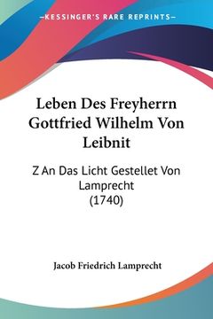 portada Leben Des Freyherrn Gottfried Wilhelm Von Leibnit: Z An Das Licht Gestellet Von Lamprecht (1740) (en Alemán)