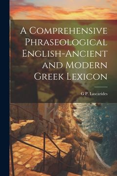 portada A Comprehensive Phraseological English-Ancient and Modern Greek Lexicon (in English)