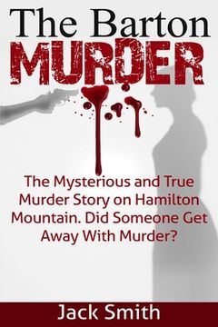 portada The Barton Murder: The Mysterious and True Murder Story on Hamilton Mountain Did Someone Get Away with Murder? (en Inglés)