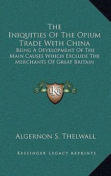 portada the iniquities of the opium trade with china: being a development of the main causes which exclude the merchants of great britain (en Inglés)