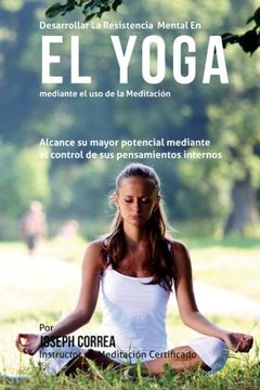 portada Desarrollar la Resistencia Mental en el Yoga Mediante el uso de la Meditacion: Alcance su Mayor Potencial Mediante el Control de sus Pensamientos Internos