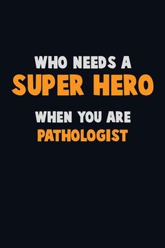 portada Who Need A SUPER HERO, When You Are Pathologist: 6X9 Career Pride 120 pages Writing Notebooks (en Inglés)