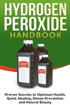portada Hydrogen Peroxide Handbook: Proven Secrets to Optimum Health, Quick Healing, Illness Prevention and Natural Beauty (Homemade, Diy, Natural) (in English)
