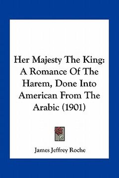 portada her majesty the king: a romance of the harem, done into american from the arabic (1901) (in English)