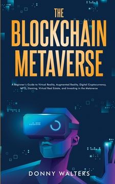 portada The Blockchain Metaverse: A Beginner's Guide to Virtual Reality, Augmented Reality, Digital Cryptocurrency, NFTs, Gaming, Virtual Real Estate, a 