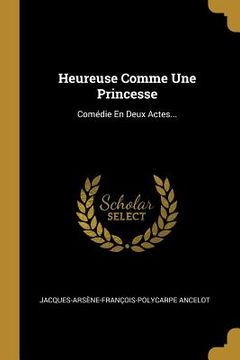 portada Heureuse Comme Une Princesse: Comédie En Deux Actes... (en Francés)