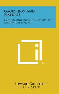 portada Gages, Jigs, and Fixtures: Gage Making, Jigs and Fixtures, Jig and Fixture Making (en Inglés)