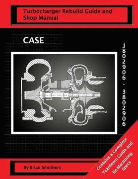 portada CASE Turbocharger J802906/3802906: Turbo Rebuild Guide and Shop Manual