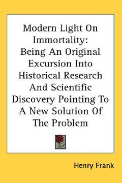 portada modern light on immortality: being an original excursion into historical research and scientific discovery pointing to a new solution of the proble