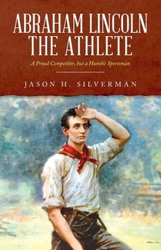 portada Abraham Lincoln the Athlete: A Proud Competitor, but a Humble Sportsman (en Inglés)