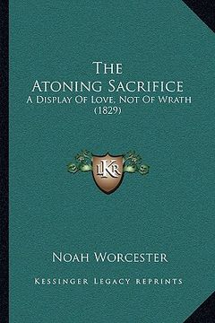 portada the atoning sacrifice the atoning sacrifice: a display of love, not of wrath (1829) a display of love, not of wrath (1829) (en Inglés)