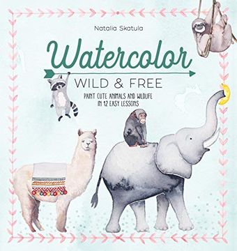 portada Watercolor Wild and Free: Paint Cute Animals and Wildlife in 12 Easy Lessons (en Inglés)