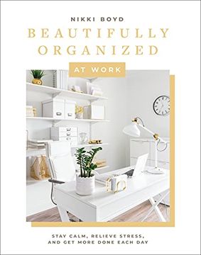 portada Beautifully Organized at Work: Declutter and Organize Your Workspace so you can Stay Calm, Relieve Stress, and get More Done Each day 