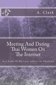 portada Meeting And Dating Thai Women On The Internet: Just Some Of My Love Affairs In Thailand (en Inglés)