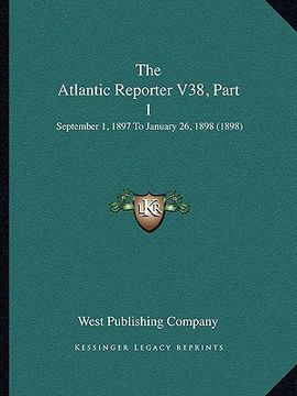 portada the atlantic reporter v38, part 1: september 1, 1897 to january 26, 1898 (1898) (en Inglés)